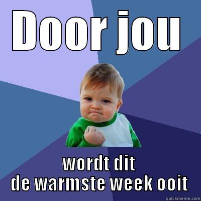 DOOR JOU WORDT DIT DE WARMSTE WEEK OOIT Success Kid