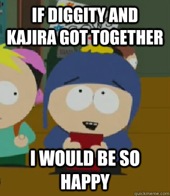 If diggity and kajira got together I would be so happy  Craig - I would be so happy