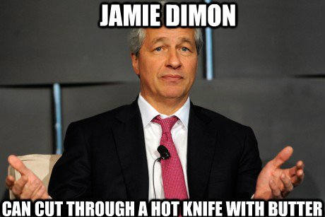 Jamie Dimon can cut through a hot knife with butter  