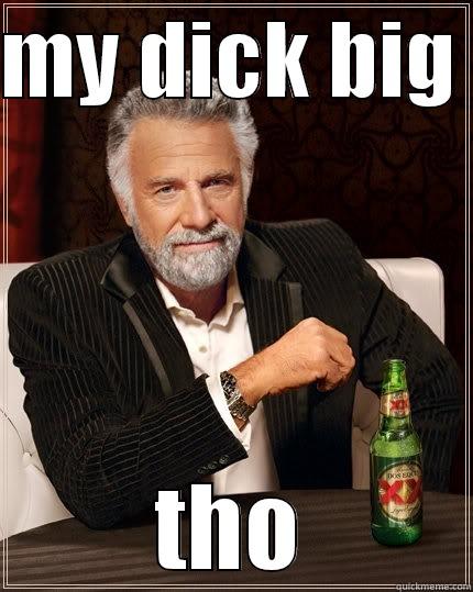 yehh bldzz - MY DICK BIG  THO The Most Interesting Man In The World