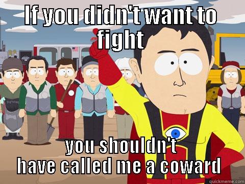 IF YOU DIDN'T WANT TO FIGHT YOU SHOULDN'T HAVE CALLED ME A COWARD  Captain Hindsight