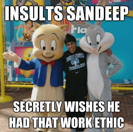 Insults sandeep secretly wishes he had that work ethic - Insults sandeep secretly wishes he had that work ethic  Buuji Bitch