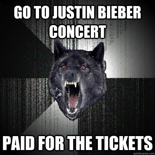 Go to justin bieber concert paid for the tickets  Insanity Wolf