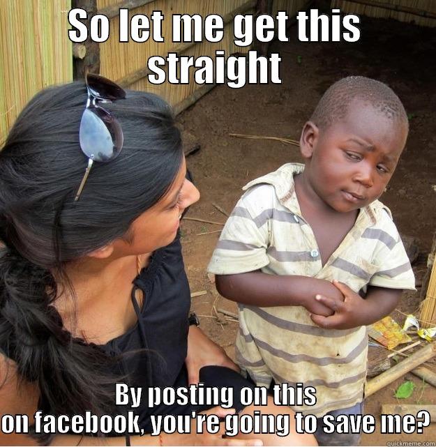SO LET ME GET THIS STRAIGHT BY POSTING ON THIS ON FACEBOOK, YOU'RE GOING TO SAVE ME? Skeptical Third World Kid