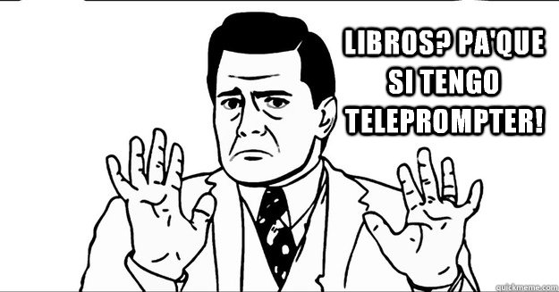 Libros? Pa'que si tengo Teleprompter!  