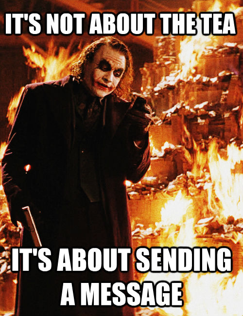 IT'S NOT ABOUT THE TEA IT'S ABOUT SENDING A MESSAGE  Joker sending a message