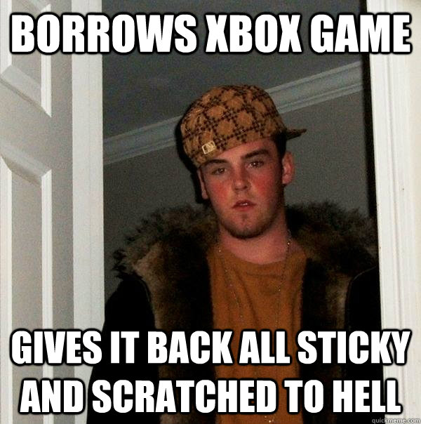 Borrows Xbox game gives it back all sticky and scratched to hell   Scumbag Steve