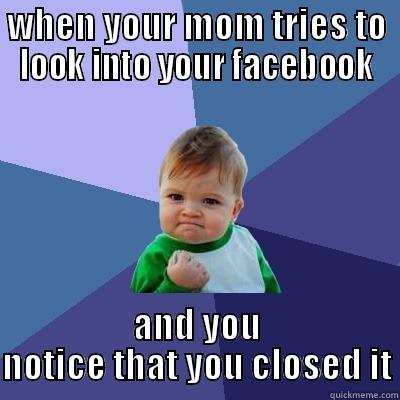 WHEN YOUR MOM TRIES TO LOOK INTO YOUR FACEBOOK AND YOU NOTICE THAT YOU CLOSED IT Success Kid