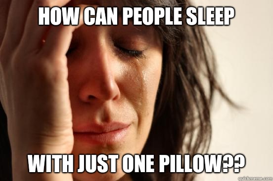 How can people sleep With just ONE pillow??  First World Problems