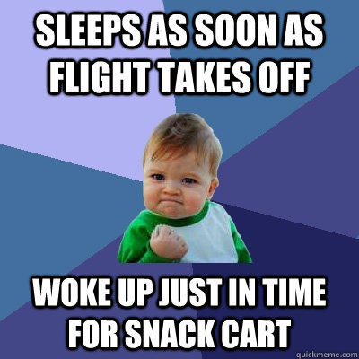 Sleeps as soon as flight takes off Woke up just in time for snack cart  
