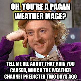 Oh, you're a pagan weather mage? Tell me all about that rain you caused, which the weather channel predicted two days ago  - Oh, you're a pagan weather mage? Tell me all about that rain you caused, which the weather channel predicted two days ago   Condescending Wonka