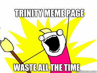 Trinity meme page Waste all the time  All The Things
