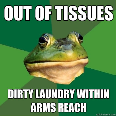 Out of tissues dirty laundry within arms reach  Foul Bachelor Frog
