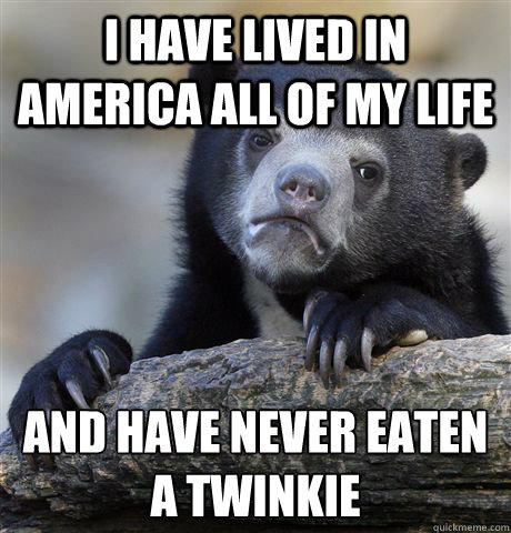 i have lived in america all of my life and have never eaten a twinkie  Confession Bear