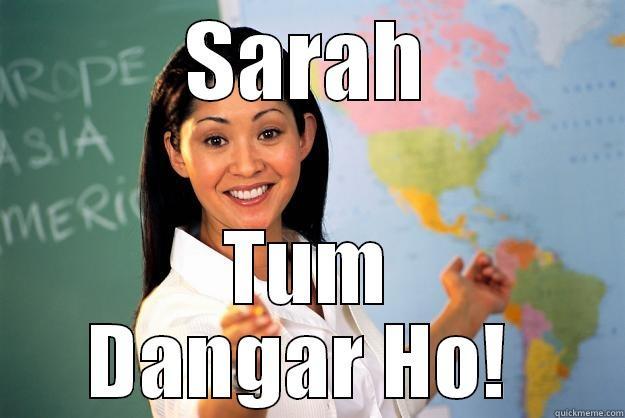 SARAH TUM DANGAR HO!  Unhelpful High School Teacher