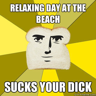 relaxing day at the beach sucks your dick - relaxing day at the beach sucks your dick  Breadfriend Reddit