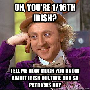 Oh, you're 1/16th Irish? Tell me how much you know about Irish culture and St Patricks Day  Condescending Wonka