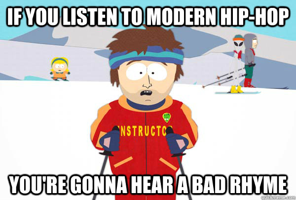 if you listen to modern hip-hop You're gonna hear a bad rhyme  Super Cool Ski Instructor
