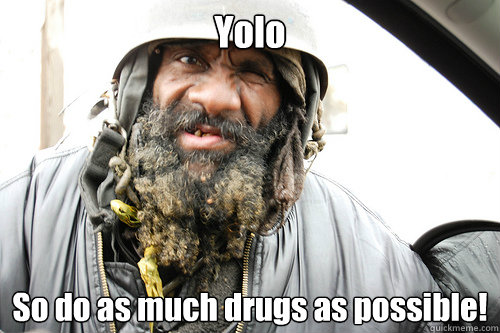 Yolo So do as much drugs as possible!  