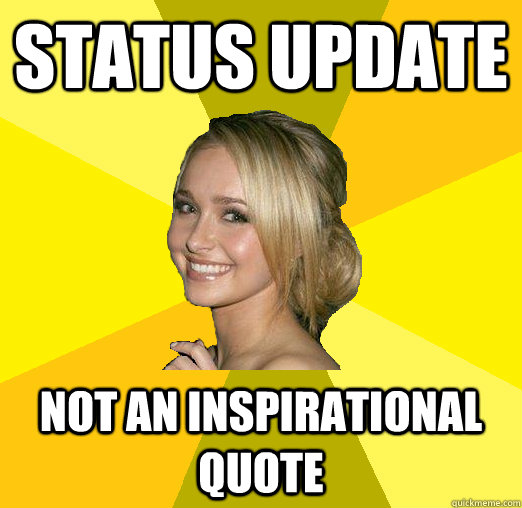 Status update not an inspirational quote - Status update not an inspirational quote  Tolerable Facebook Girl