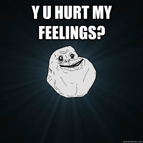 Y U HURT MY FEELINGS?  - Y U HURT MY FEELINGS?   Forever Alone