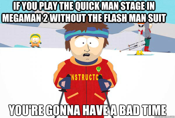 If you play the quick man stage in megaman 2 without the flash man suit you're gonna have a bad time  Super Cool Ski Instructor