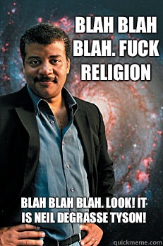 Blah Blah Blah. FUCK RELIGION Blah Blah Blah. LOOK! IT IS NEIL DEGRASSE TYSON!  Neil deGrasse Tyson
