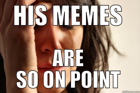 HIS MEMES ARE SO ON POINT First World Problems