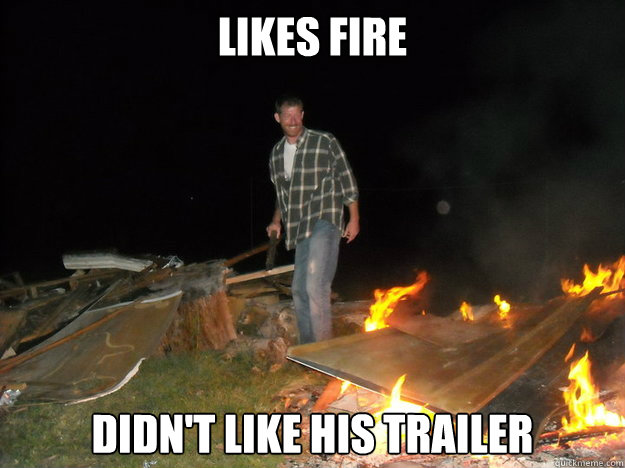 Likes fire didn't like his trailer - Likes fire didn't like his trailer  Happy Fire Guy