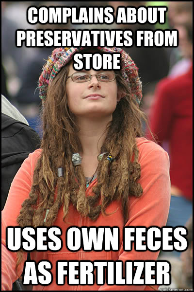 complains about preservatives from store  uses own feces as fertilizer   College Liberal