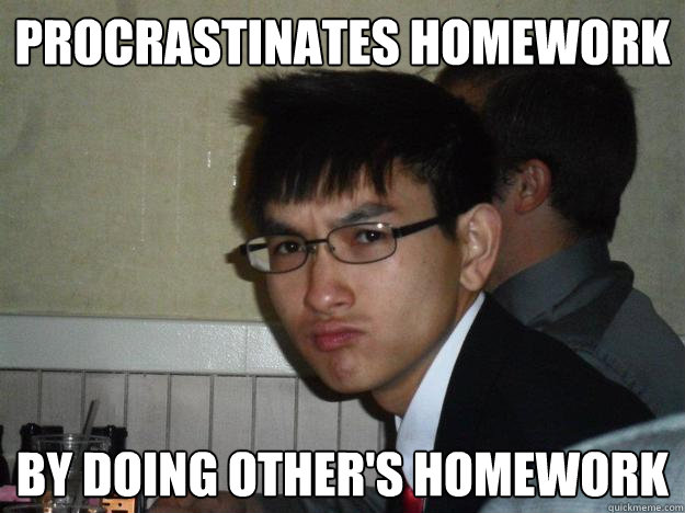 Procrastinates homework by doing other's homework  Rebellious Asian