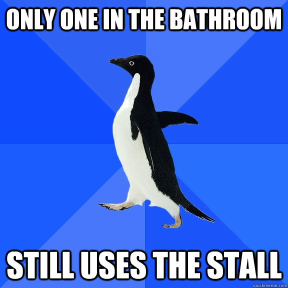 Only one in the bathroom  still uses the stall  Socially Awkward Penguin