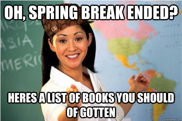 Oh, Spring Break ended? Heres a list of books you should of gotten  Scumbag Teacher