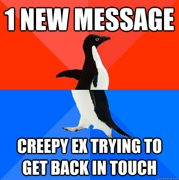 1 NEW MESSAGE CREEPY EX TRYING TO GET BACK IN TOUCH  Socially Awesome Awkward Penguin