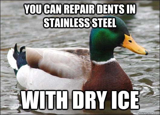 You can repair dents in stainless steel With dry ice  Actual Advice Mallard