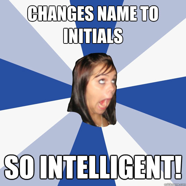Changes name to initials So intelligent!  Annoying Facebook Girl