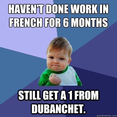 Haven't done work in French for 6 months still get a 1 from dubanchet.  Success Kid