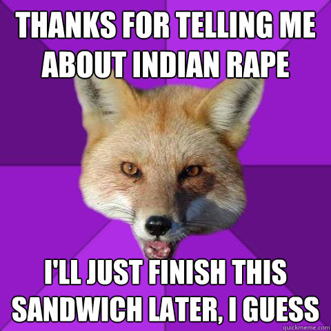 Thanks for telling me about Indian rape I'll just finish this sandwich later, I guess  Forensics