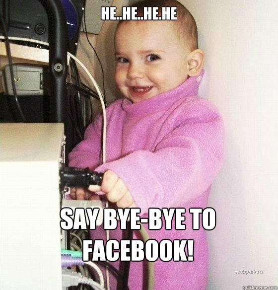 He..he..he.he say bye-bye to facebook!  Troll Baby