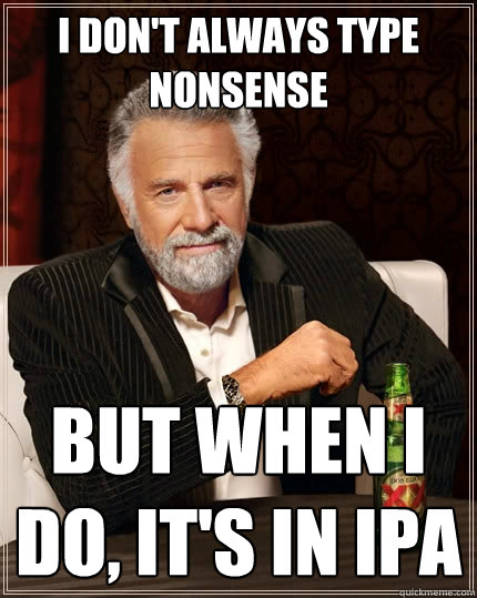 I DON'T ALWAYS TYPE NONSENSE BUT WHEN I DO, IT'S IN IPA - I DON'T ALWAYS TYPE NONSENSE BUT WHEN I DO, IT'S IN IPA  The Most Interesting Man In The World