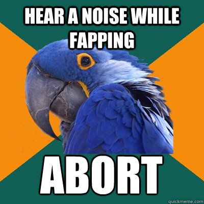 HEAR A NOISE WHILE FAPPING ABORT  Paranoid Parrot