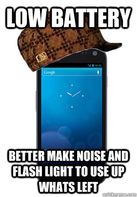 Low battery better make noise and flash light to use up whats left  Scumbag Smartphone