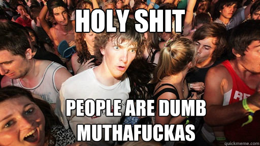 holy shit people are dumb muthafuckas  Sudden Clarity Clarence