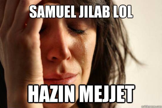samuel jilab lol hazin MEJJET  First World Problems