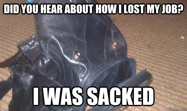 Did you hear about how I lost my job? I was sacked - Did you hear about how I lost my job? I was sacked  bad joke eel backpack