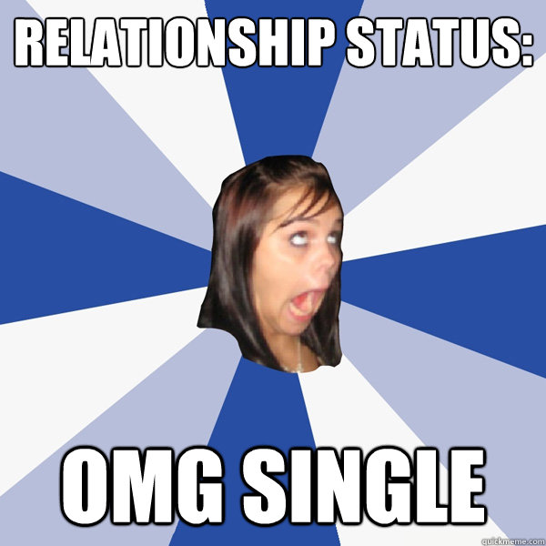 Relationship status: OMG SINGLE  Annoying Facebook Girl