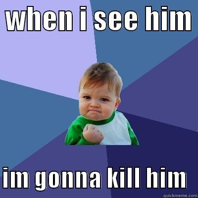  WHEN I SEE HIM   IM GONNA KILL HIM  Success Kid