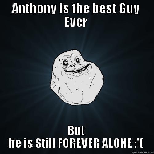ANTHONY IS THE BEST GUY EVER BUT HE IS STILL FOREVER ALONE :'( Forever Alone