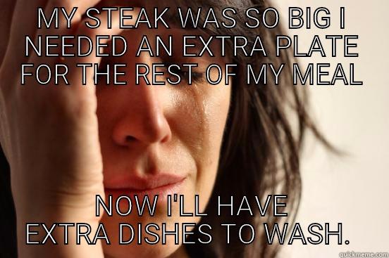 MY STEAK WAS SO BIG I NEEDED AN EXTRA PLATE FOR THE REST OF MY MEAL NOW I'LL HAVE EXTRA DISHES TO WASH.  First World Problems