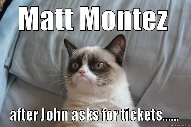 MATT MONTEZ AFTER JOHN ASKS FOR TICKETS...... Grumpy Cat